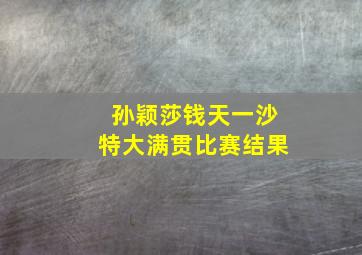 孙颖莎钱天一沙特大满贯比赛结果