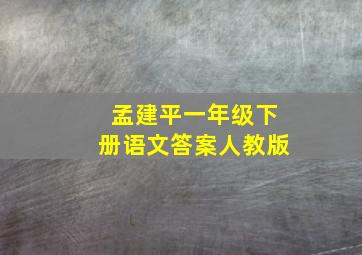 孟建平一年级下册语文答案人教版