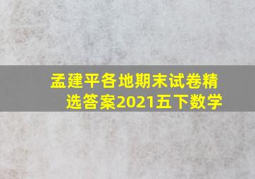 孟建平各地期末试卷精选答案2021五下数学