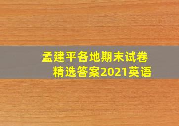 孟建平各地期末试卷精选答案2021英语