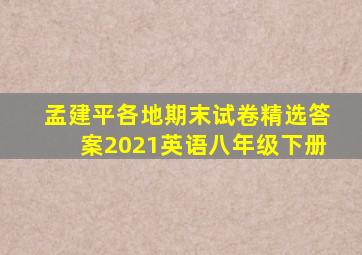 孟建平各地期末试卷精选答案2021英语八年级下册