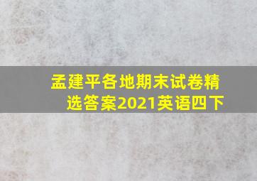 孟建平各地期末试卷精选答案2021英语四下