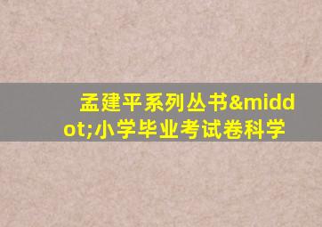 孟建平系列丛书·小学毕业考试卷科学