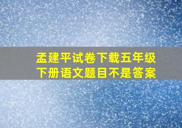 孟建平试卷下载五年级下册语文题目不是答案