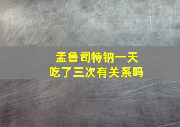 孟鲁司特钠一天吃了三次有关系吗