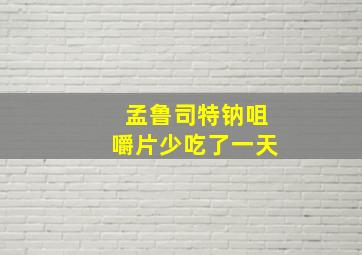 孟鲁司特钠咀嚼片少吃了一天