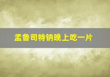 孟鲁司特钠晚上吃一片