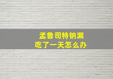 孟鲁司特钠漏吃了一天怎么办