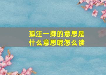 孤注一掷的意思是什么意思呢怎么读