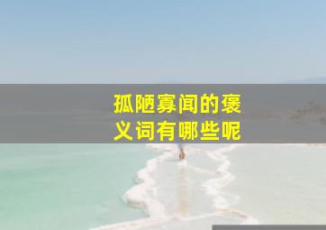 孤陋寡闻的褒义词有哪些呢