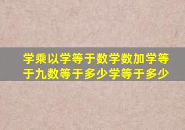 学乘以学等于数学数加学等于九数等于多少学等于多少