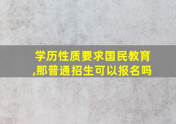 学历性质要求国民教育,那普通招生可以报名吗