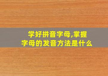 学好拼音字母,掌握字母的发音方法是什么