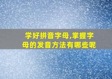 学好拼音字母,掌握字母的发音方法有哪些呢