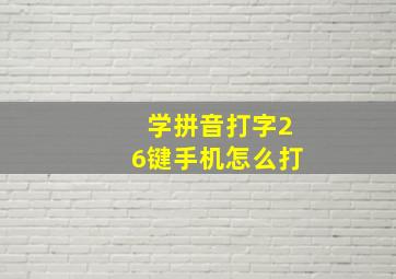 学拼音打字26键手机怎么打