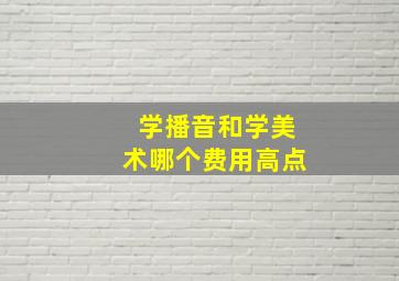 学播音和学美术哪个费用高点