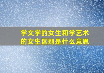 学文学的女生和学艺术的女生区别是什么意思