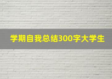 学期自我总结300字大学生