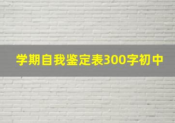 学期自我鉴定表300字初中