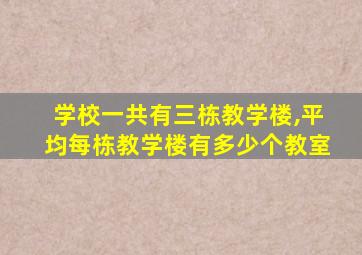 学校一共有三栋教学楼,平均每栋教学楼有多少个教室