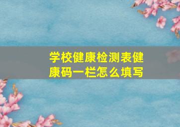 学校健康检测表健康码一栏怎么填写