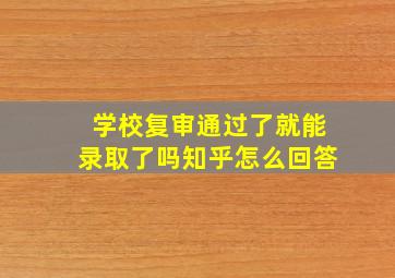 学校复审通过了就能录取了吗知乎怎么回答