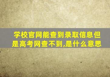 学校官网能查到录取信息但是高考网查不到,是什么意思