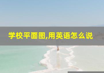 学校平面图,用英语怎么说