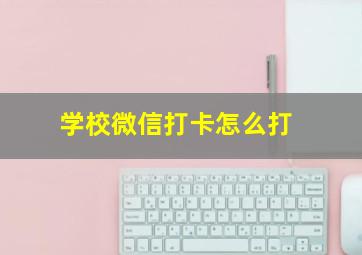 学校微信打卡怎么打