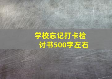 学校忘记打卡检讨书500字左右