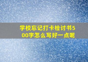 学校忘记打卡检讨书500字怎么写好一点呢