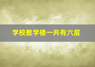 学校教学楼一共有六层