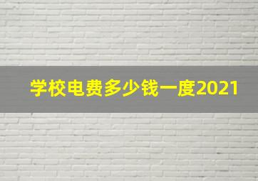 学校电费多少钱一度2021