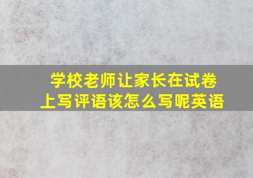 学校老师让家长在试卷上写评语该怎么写呢英语