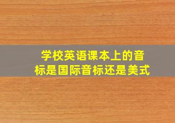 学校英语课本上的音标是国际音标还是美式