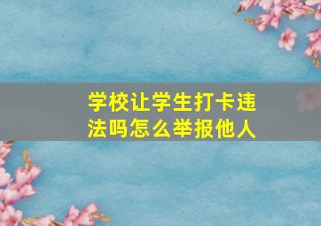 学校让学生打卡违法吗怎么举报他人