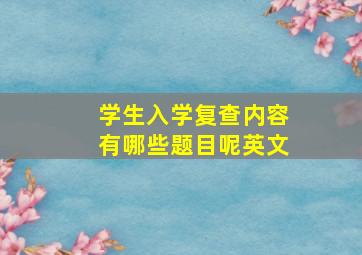 学生入学复查内容有哪些题目呢英文