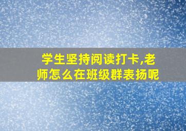 学生坚持阅读打卡,老师怎么在班级群表扬呢