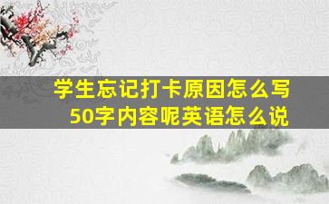 学生忘记打卡原因怎么写50字内容呢英语怎么说