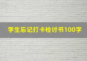 学生忘记打卡检讨书100字