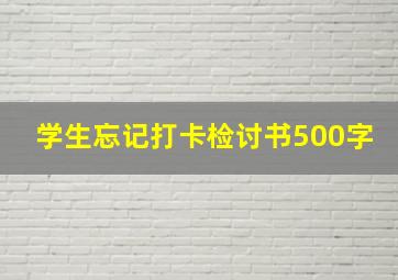 学生忘记打卡检讨书500字