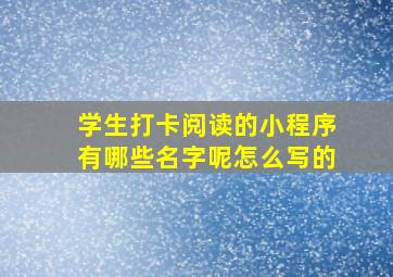 学生打卡阅读的小程序有哪些名字呢怎么写的