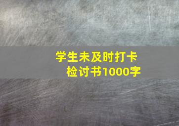 学生未及时打卡检讨书1000字