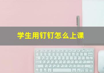 学生用钉钉怎么上课