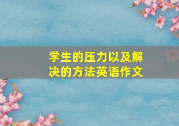 学生的压力以及解决的方法英语作文