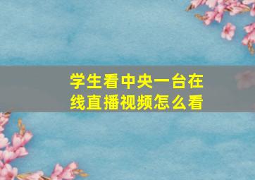 学生看中央一台在线直播视频怎么看