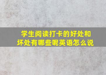 学生阅读打卡的好处和坏处有哪些呢英语怎么说