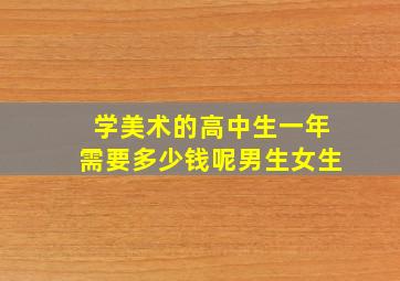 学美术的高中生一年需要多少钱呢男生女生