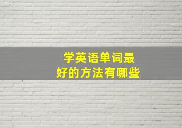 学英语单词最好的方法有哪些