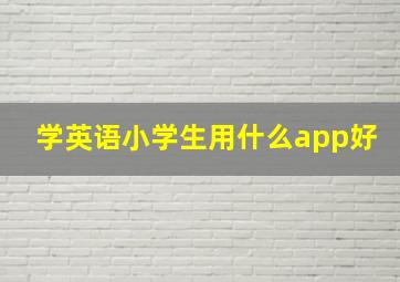 学英语小学生用什么app好